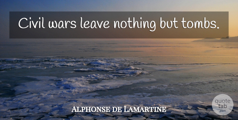 Alphonse de Lamartine Quote About War, Civil War, Tombs: Civil Wars Leave Nothing But...