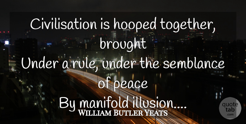 William Butler Yeats Quote About Civilization, Together, Uprooting: Civilisation Is Hooped Together Brought...