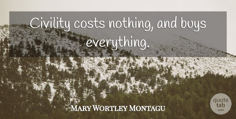 Mary Wortley Montagu Quote About Cost, Civility, Manners: Civility Costs Nothing And Buys...