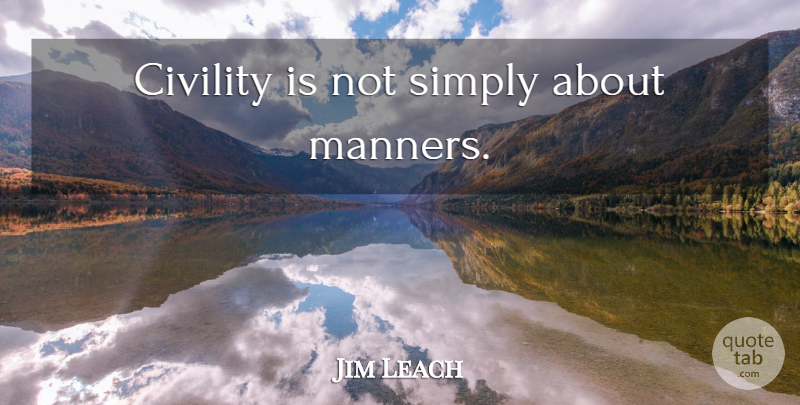 Jim Leach Quote About Civility, Manners: Civility Is Not Simply About...