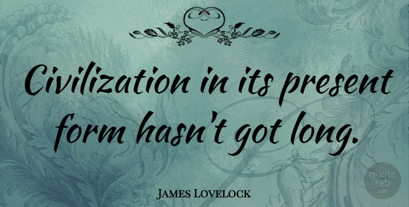 James Lovelock Quote About Civilization, Long, Form: Civilization In Its Present Form...