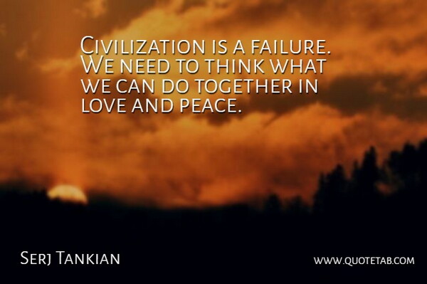 Serj Tankian Quote About Love, Peace, Thinking: Civilization Is A Failure We...