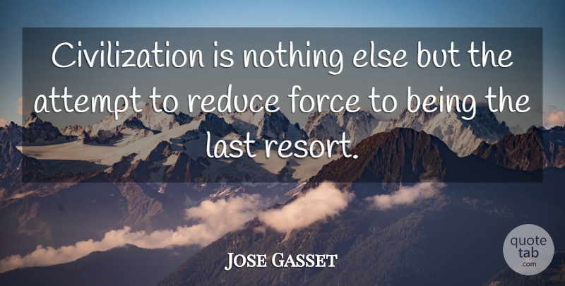Jose Ortega y Gasset Quote About Civilization, Lasts, Force: Civilization Is Nothing Else But...