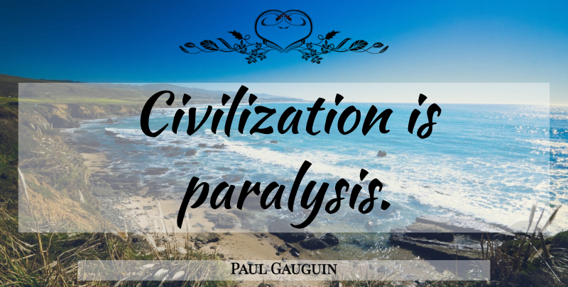 Paul Gauguin Quote About Art, Philosophy, Civilization: Civilization Is Paralysis...