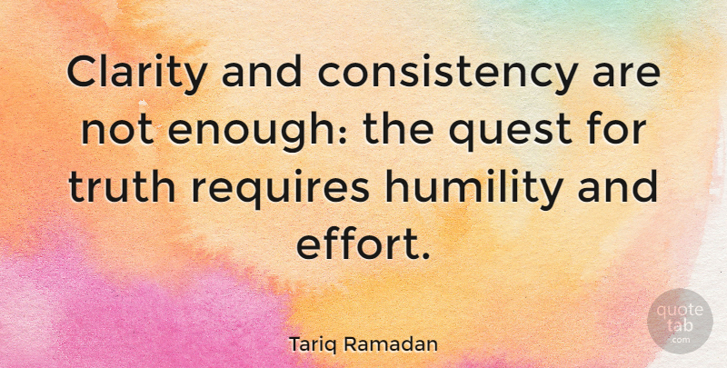 Tariq Ramadan Quote About Humility, Effort, Consistency: Clarity And Consistency Are Not...