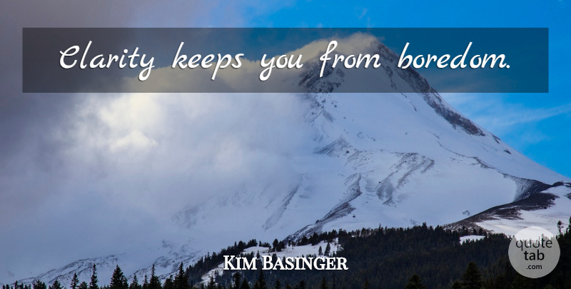 Kim Basinger Quote About Boredom, Clarity: Clarity Keeps You From Boredom...