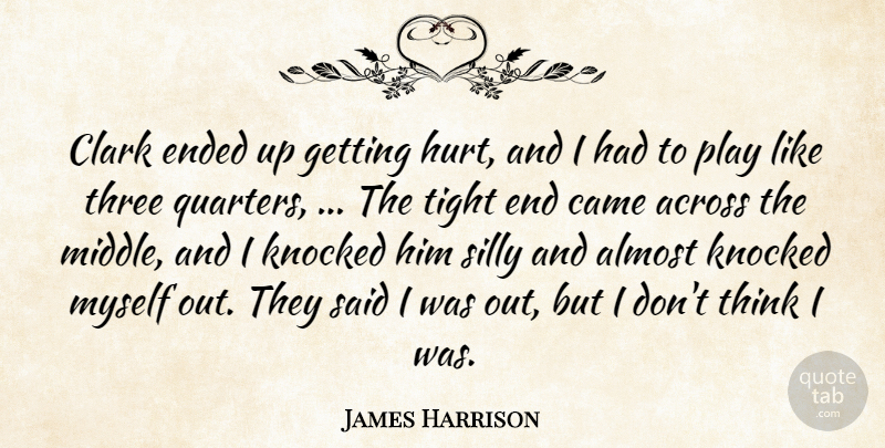 James Harrison Quote About Across, Almost, Came, Clark, Ended: Clark Ended Up Getting Hurt...