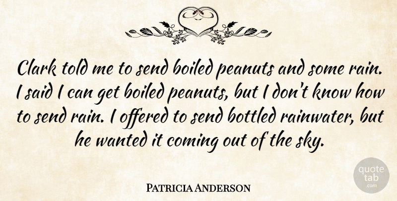 Patricia Anderson Quote About Bottled, Clark, Coming, Offered, Peanuts: Clark Told Me To Send...