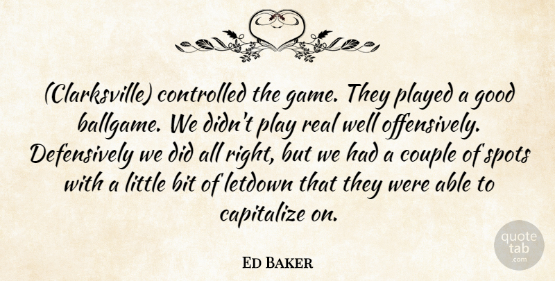 Ed Baker Quote About Bit, Capitalize, Controlled, Couple, Good: Clarksville Controlled The Game They...