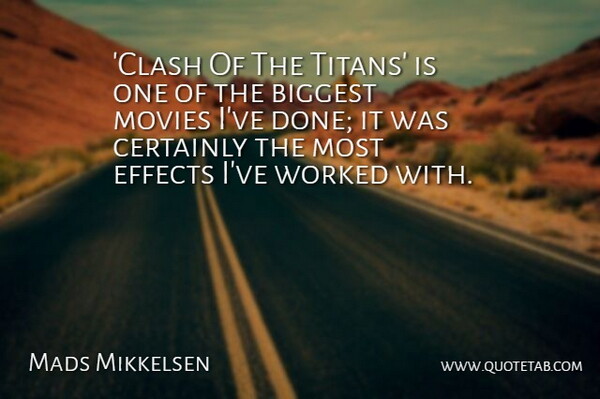 Mads Mikkelsen Quote About Biggest, Certainly, Effects, Movies, Worked: Clash Of The Titans Is...