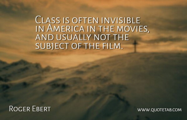 Roger Ebert Quote About America, Class, Film: Class Is Often Invisible In...