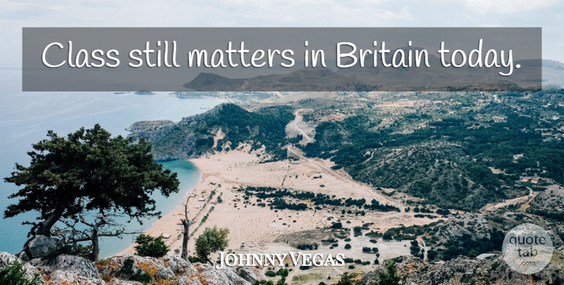 Johnny Vegas Quote About Class, Today, Matter: Class Still Matters In Britain...