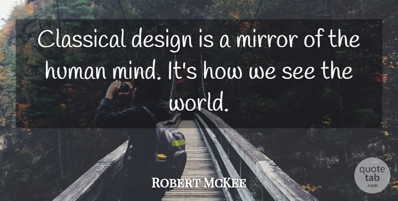 Robert McKee Quote About Mirrors, Design, Mind: Classical Design Is A Mirror...