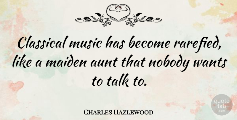 Charles Hazlewood Quote About Classical, Maiden, Music, Nobody, Wants: Classical Music Has Become Rarefied...