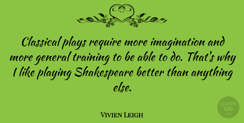 Vivien Leigh Quote About Play, Imagination, Training: Classical Plays Require More Imagination...