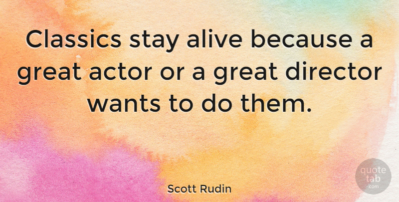 Scott Rudin Quote About Classics, Great, Stay, Wants: Classics Stay Alive Because A...