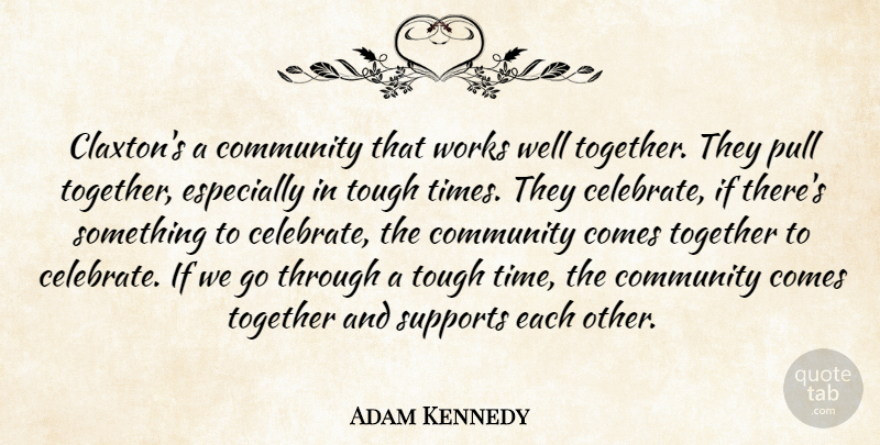 Adam Kennedy Quote About Community, Pull, Supports, Together, Tough: Claxtons A Community That Works...