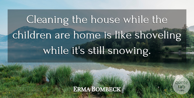 Erma Bombeck Quote About Mom, Children, Home: Cleaning The House While The...