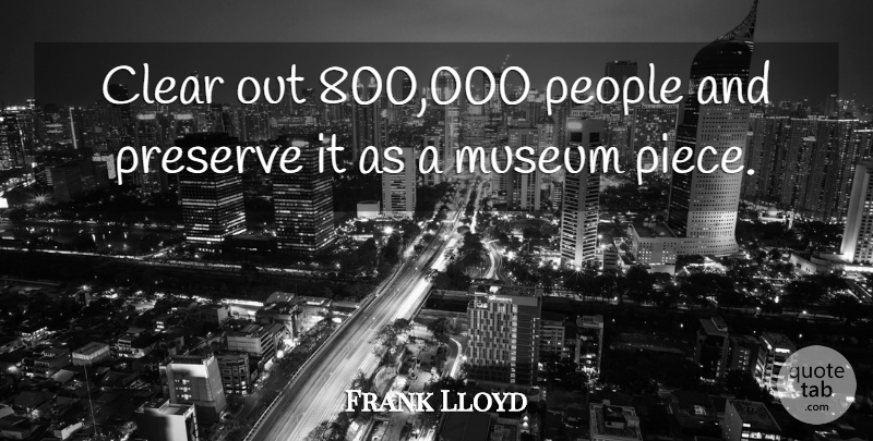 Frank Lloyd Quote About Clear, Museum, People, Preserve: Clear Out 800 000 People...