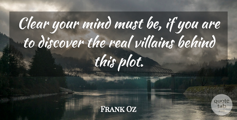 Frank Oz Quote About Behind, Clear, Discover, Mind, Villains: Clear Your Mind Must Be...