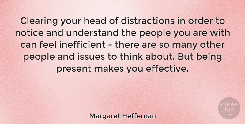 Margaret Heffernan Quote About Clearing, Head, Issues, Notice, Order: Clearing Your Head Of Distractions...