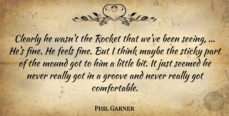 Phil Garner Quote About Clearly, Feels, Groove, Maybe, Mound: Clearly He Wasnt The Rocket...