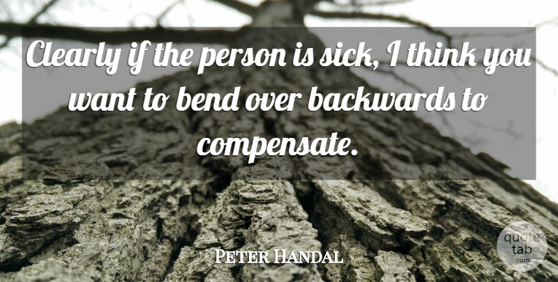 Peter Handal Quote About Backwards, Bend, Clearly: Clearly If The Person Is...