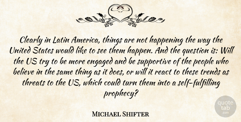 Michael Shifter Quote About Believe, Clearly, Engaged, Happening, Latin: Clearly In Latin America Things...