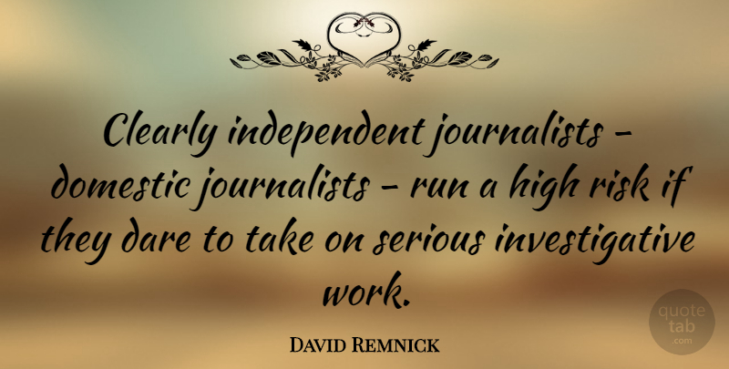 David Remnick Quote About Running, Independent, Risk: Clearly Independent Journalists Domestic Journalists...