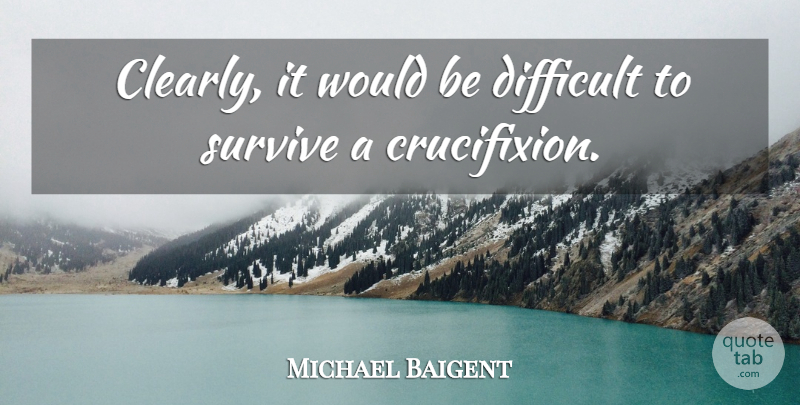 Michael Baigent Quote About Difficult, Survive: Clearly It Would Be Difficult...