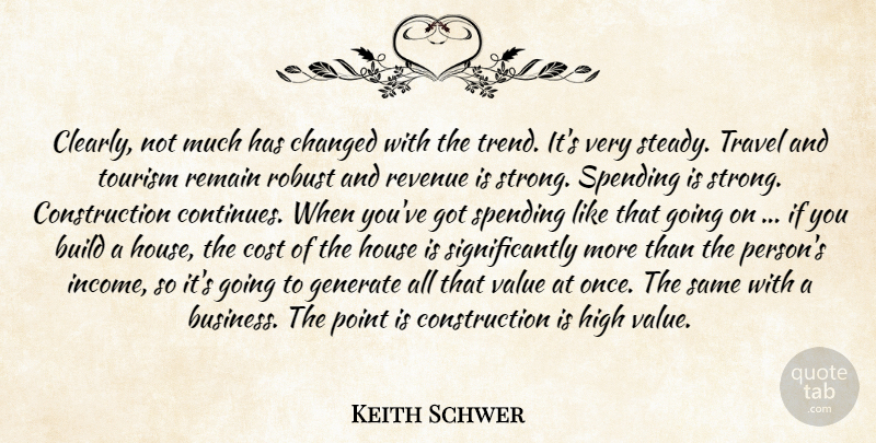 Keith Schwer Quote About Build, Changed, Cost, Generate, High: Clearly Not Much Has Changed...