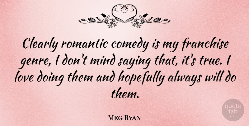 Meg Ryan Quote About Mind, Comedy, Genre: Clearly Romantic Comedy Is My...