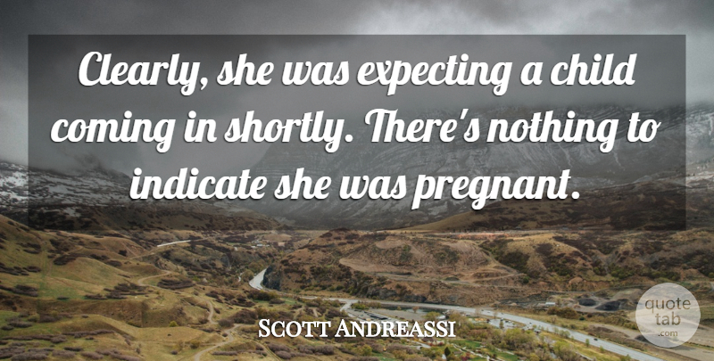 Scott Andreassi Quote About Child, Coming, Expecting, Indicate: Clearly She Was Expecting A...