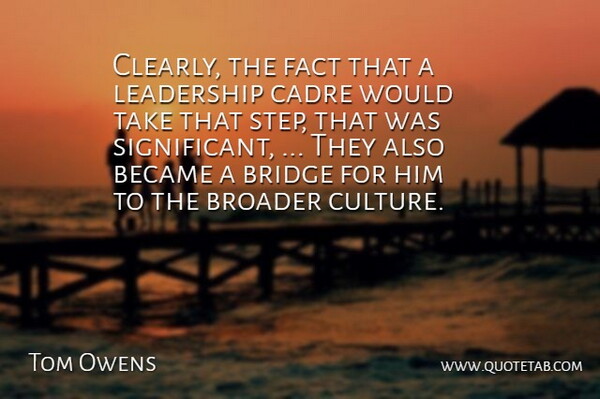 Tom Owens Quote About Became, Bridge, Broader, Fact, Leadership: Clearly The Fact That A...