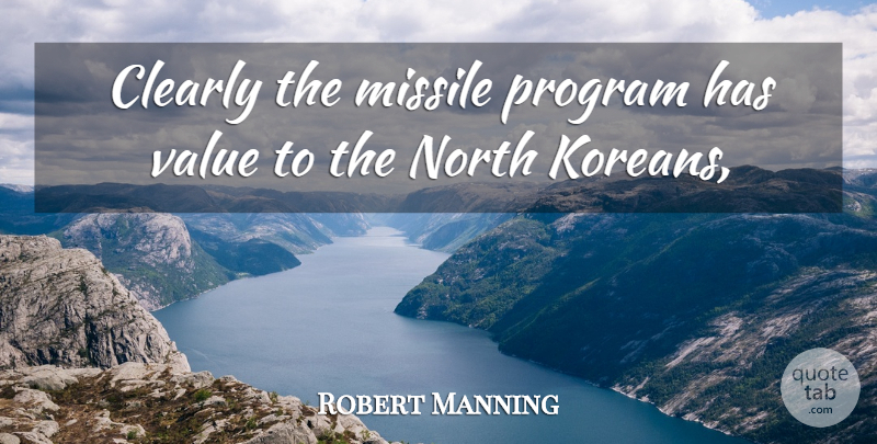 Robert Manning Quote About Clearly, Missile, North, Program, Value: Clearly The Missile Program Has...