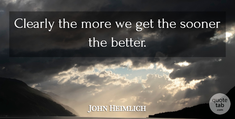 John Heimlich Quote About Clearly, Sooner: Clearly The More We Get...