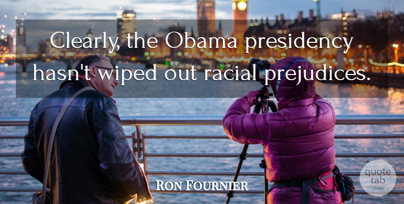 Ron Fournier Quote About Prejudice, Racial Prejudice, Presidency: Clearly The Obama Presidency Hasnt...