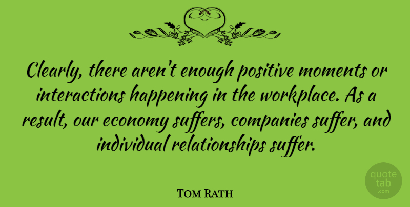 Tom Rath Quote About Suffering, Workplace, Conflict: Clearly There Arent Enough Positive...