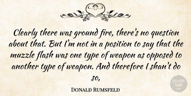 Donald Rumsfeld Quote About Clearly, Flash, Ground, Opposed, Position: Clearly There Was Ground Fire...