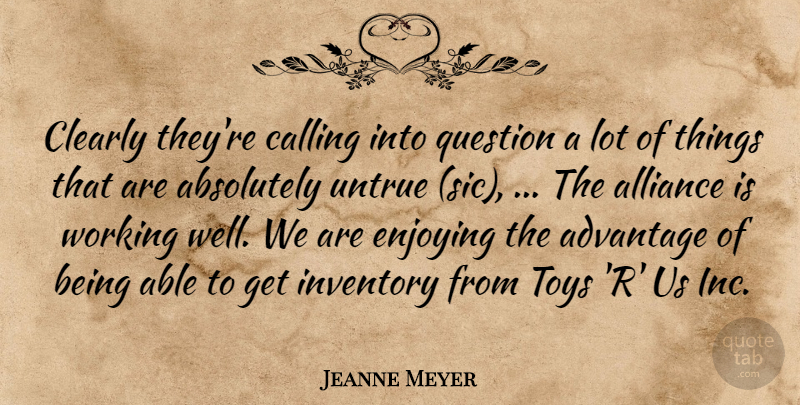 Jeanne Meyer Quote About Absolutely, Advantage, Alliance, Calling, Clearly: Clearly Theyre Calling Into Question...