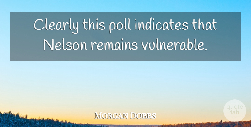 Morgan Dobbs Quote About Clearly, Nelson, Poll, Remains: Clearly This Poll Indicates That...