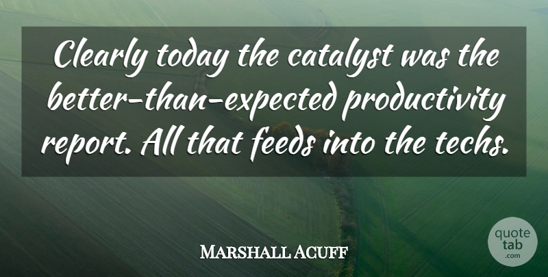 Marshall Acuff Quote About Catalyst, Clearly, Feeds, Today: Clearly Today The Catalyst Was...
