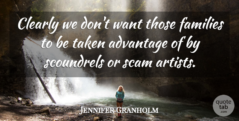 Jennifer Granholm Quote About Advantage, Clearly, Families, Scam, Scoundrels: Clearly We Dont Want Those...