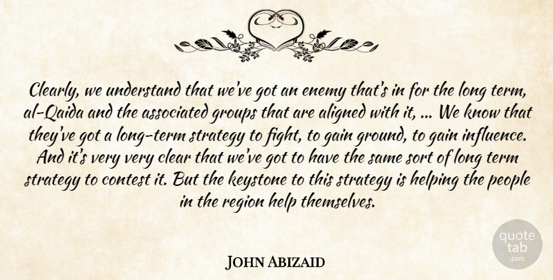 John Abizaid Quote About Aligned, Associated, Clear, Contest, Enemy: Clearly We Understand That Weve...