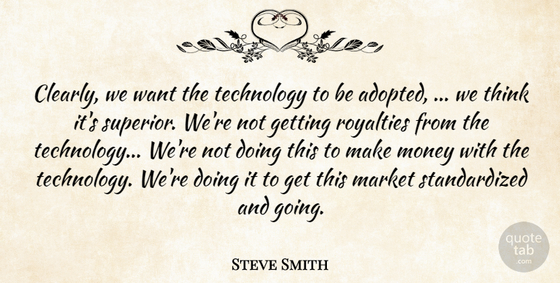 Steve Smith Quote About Market, Money, Royalties, Technology: Clearly We Want The Technology...