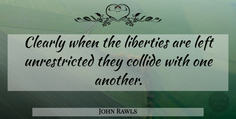 John Rawls Quote About Liberty, Collide, Left: Clearly When The Liberties Are...