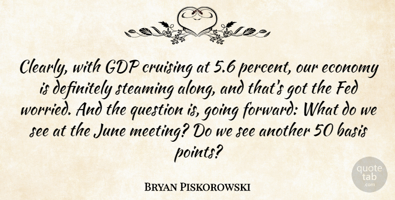 Bryan Piskorowski Quote About Basis, Definitely, Economy, Fed, June: Clearly With Gdp Cruising At...