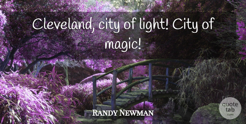 Randy Newman Quote About Cities, Light, Magic: Cleveland City Of Light City...