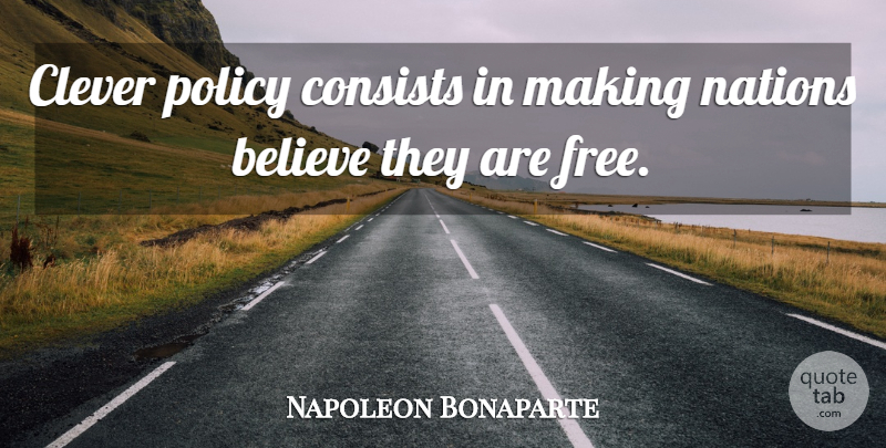 Napoleon Bonaparte Quote About Clever, Believe, Policy: Clever Policy Consists In Making...