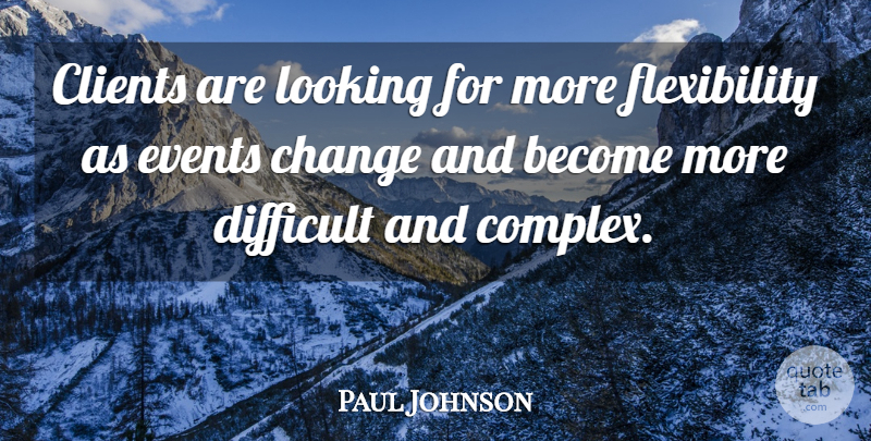 Paul Johnson Quote About Change, Clients, Difficult, Events, Looking: Clients Are Looking For More...
